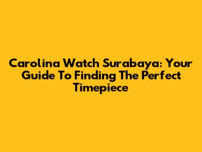 Carolina Watch Surabaya: Your Guide To Finding The Perfect Timepiece