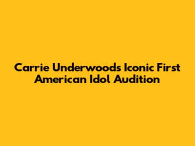 Carrie Underwood's Iconic First American Idol Audition