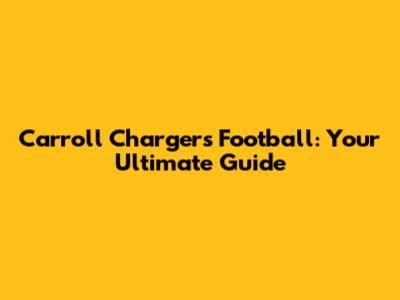 Carroll Chargers Football: Your Ultimate Guide