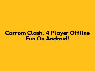 Carrom Clash: 4 Player Offline Fun On Android!