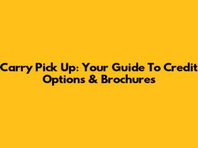 Carry Pick Up: Your Guide To Credit Options & Brochures