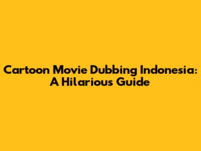 Cartoon Movie Dubbing Indonesia: A Hilarious Guide