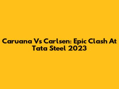 Caruana Vs Carlsen: Epic Clash At Tata Steel 2023