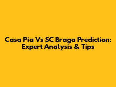 Casa Pia Vs SC Braga Prediction: Expert Analysis & Tips