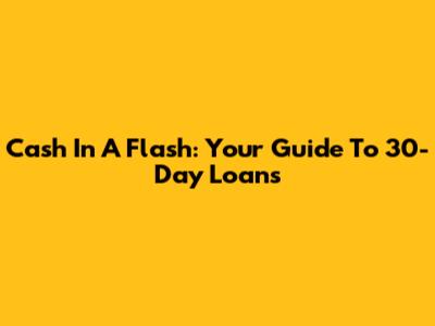 Cash In A Flash: Your Guide To 30-Day Loans
