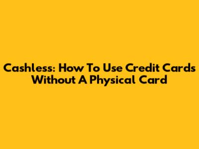 Cashless: How To Use Credit Cards Without A Physical Card