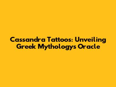 Cassandra Tattoos: Unveiling Greek Mythology's Oracle