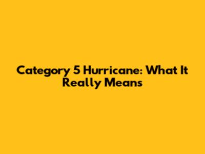 Category 5 Hurricane: What It Really Means