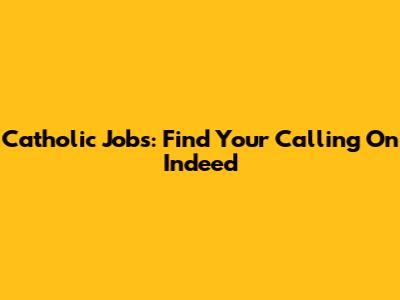 Catholic Jobs: Find Your Calling On Indeed