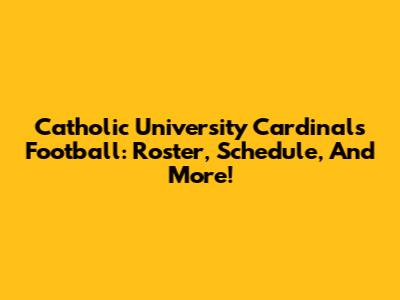 Catholic University Cardinals Football: Roster, Schedule, And More!
