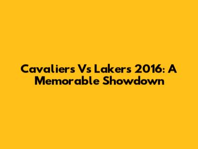 Cavaliers Vs Lakers 2016: A Memorable Showdown