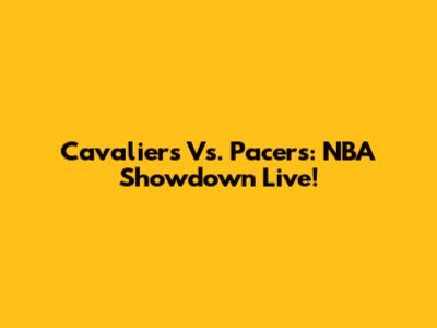 Cavaliers Vs. Pacers: NBA Showdown Live!