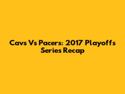 Cavs Vs Pacers: 2017 Playoffs Series Recap