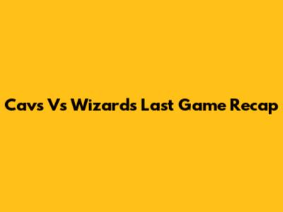 Cavs Vs Wizards Last Game Recap