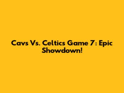 Cavs Vs. Celtics Game 7: Epic Showdown!