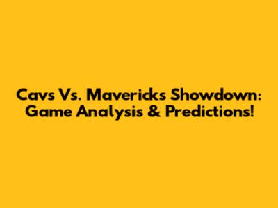 Cavs Vs. Mavericks Showdown: Game Analysis & Predictions!
