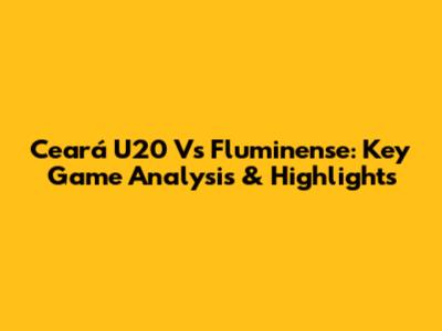 Ceará U20 Vs Fluminense: Key Game Analysis & Highlights