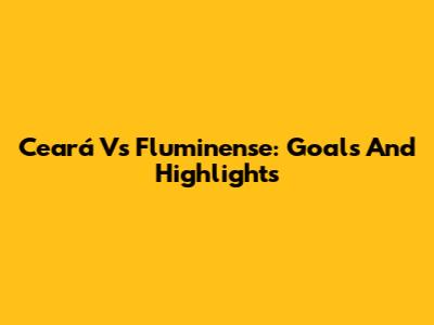 Ceará Vs Fluminense: Goals And Highlights