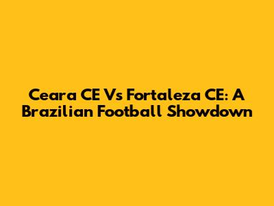 Ceara CE Vs Fortaleza CE: A Brazilian Football Showdown