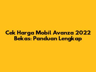 Cek Harga Mobil Avanza 2022 Bekas: Panduan Lengkap