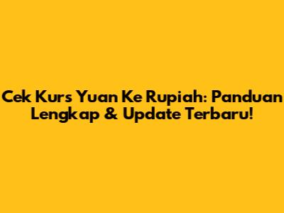 Cek Kurs Yuan Ke Rupiah: Panduan Lengkap & Update Terbaru!