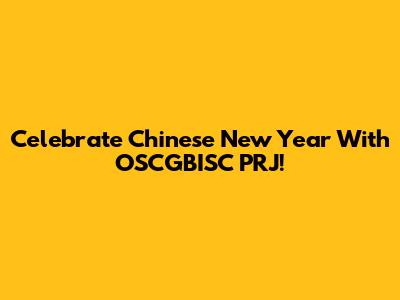 Celebrate Chinese New Year With OSCGBISC PRJ!