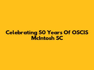 Celebrating 50 Years Of OSCIS McIntosh SC