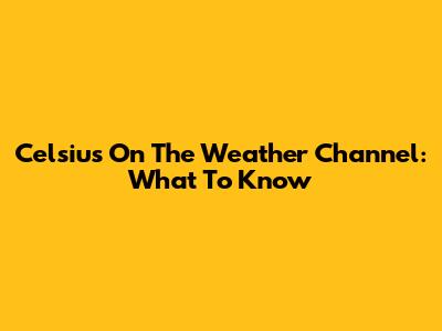 Celsius On The Weather Channel: What To Know
