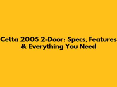 Celta 2005 2-Door: Specs, Features & Everything You Need