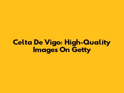 Celta De Vigo: High-Quality Images On Getty