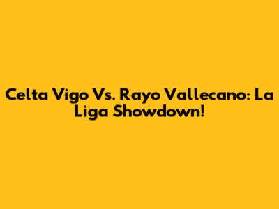 Celta Vigo Vs. Rayo Vallecano: La Liga Showdown!
