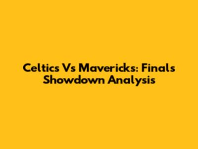 Celtics Vs Mavericks: Finals Showdown Analysis
