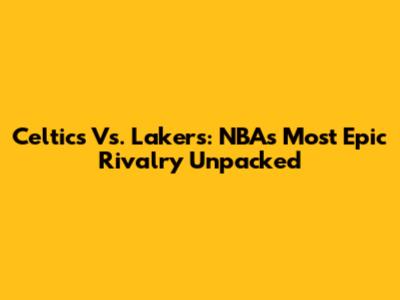 Celtics Vs. Lakers: NBA's Most Epic Rivalry Unpacked