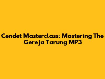 Cendet Masterclass: Mastering The Gereja Tarung MP3