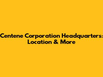Centene Corporation Headquarters: Location & More