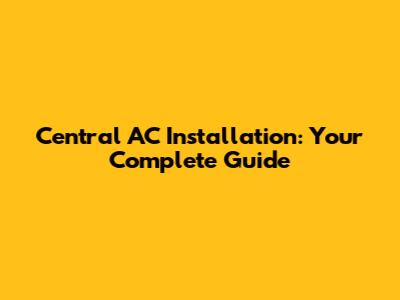 Central AC Installation: Your Complete Guide