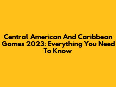 Central American And Caribbean Games 2023: Everything You Need To Know