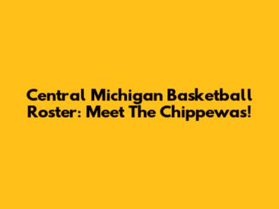 Central Michigan Basketball Roster: Meet The Chippewas!
