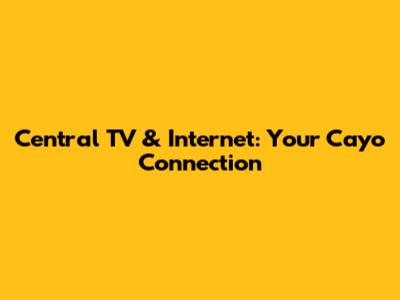Central TV & Internet: Your Cayo Connection