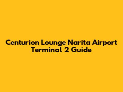 Centurion Lounge Narita Airport Terminal 2 Guide