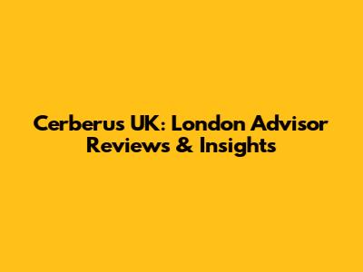 Cerberus UK: London Advisor Reviews & Insights