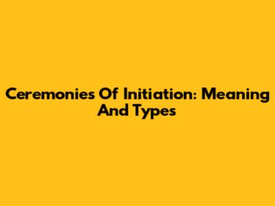 Ceremonies Of Initiation: Meaning And Types