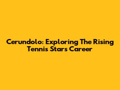 Cerundolo: Exploring The Rising Tennis Star's Career