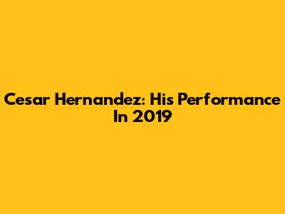 Cesar Hernandez: His Performance In 2019