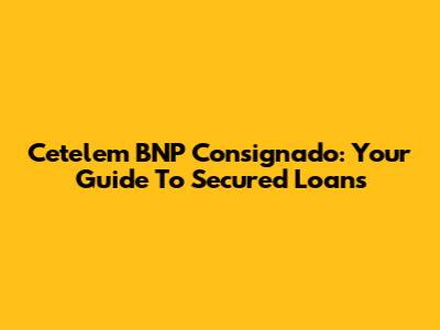 Cetelem BNP Consignado: Your Guide To Secured Loans