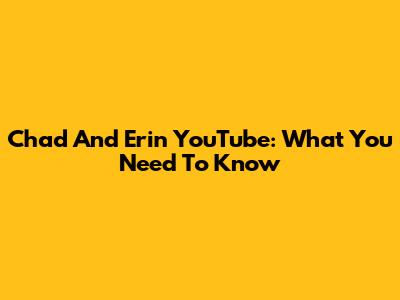 Chad And Erin YouTube: What You Need To Know