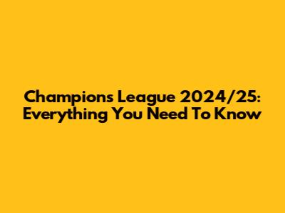 Champions League 2024/25: Everything You Need To Know