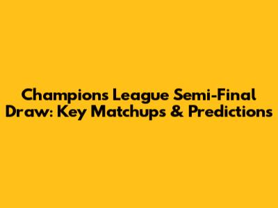 Champions League Semi-Final Draw: Key Matchups & Predictions