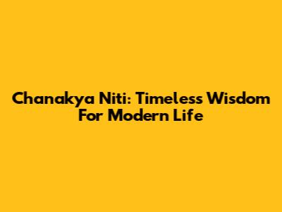 Chanakya Niti: Timeless Wisdom For Modern Life