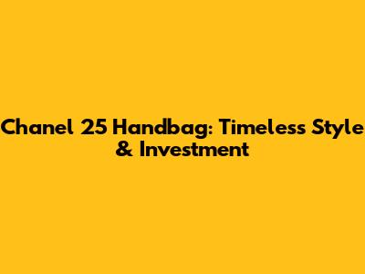 Chanel 25 Handbag: Timeless Style & Investment
